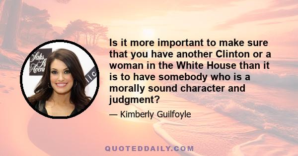 Is it more important to make sure that you have another Clinton or a woman in the White House than it is to have somebody who is a morally sound character and judgment?