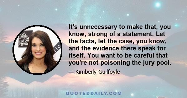 It's unnecessary to make that, you know, strong of a statement. Let the facts, let the case, you know, and the evidence there speak for itself. You want to be careful that you're not poisoning the jury pool.