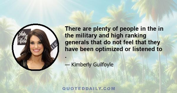 There are plenty of people in the in the military and high ranking generals that do not feel that they have been optimized or listened to .