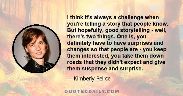 I think it's always a challenge when you're telling a story that people know. But hopefully, good storytelling - well, there's two things. One is, you definitely have to have surprises and changes so that people are -