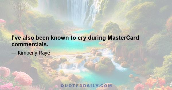 I've also been known to cry during MasterCard commercials.