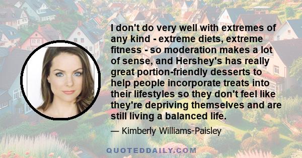 I don't do very well with extremes of any kind - extreme diets, extreme fitness - so moderation makes a lot of sense, and Hershey's has really great portion-friendly desserts to help people incorporate treats into their 