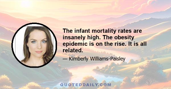 The infant mortality rates are insanely high. The obesity epidemic is on the rise. It is all related.