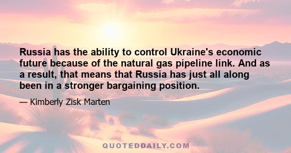 Russia has the ability to control Ukraine's economic future because of the natural gas pipeline link. And as a result, that means that Russia has just all along been in a stronger bargaining position.