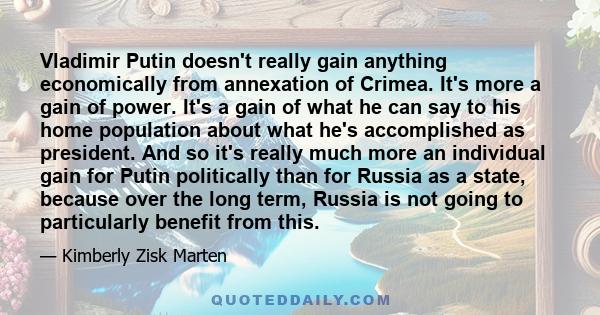 Vladimir Putin doesn't really gain anything economically from annexation of Crimea. It's more a gain of power. It's a gain of what he can say to his home population about what he's accomplished as president. And so it's 