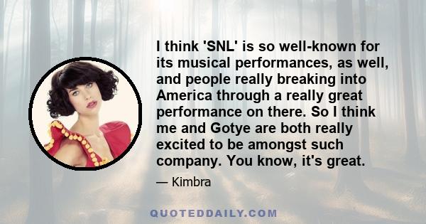 I think 'SNL' is so well-known for its musical performances, as well, and people really breaking into America through a really great performance on there. So I think me and Gotye are both really excited to be amongst