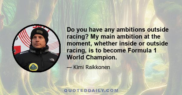 Do you have any ambitions outside racing? My main ambition at the moment, whether inside or outside racing, is to become Formula 1 World Champion.