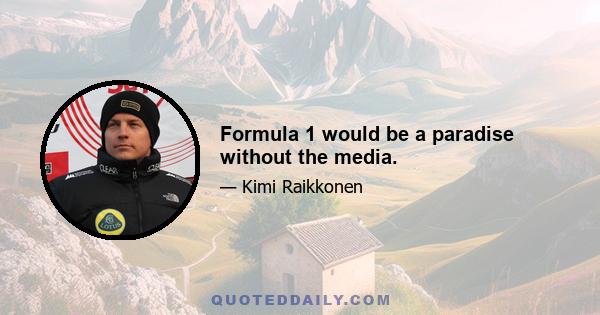 Formula 1 would be a paradise without the media.