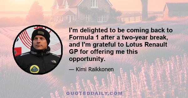 I'm delighted to be coming back to Formula 1 after a two-year break, and I'm grateful to Lotus Renault GP for offering me this opportunity.