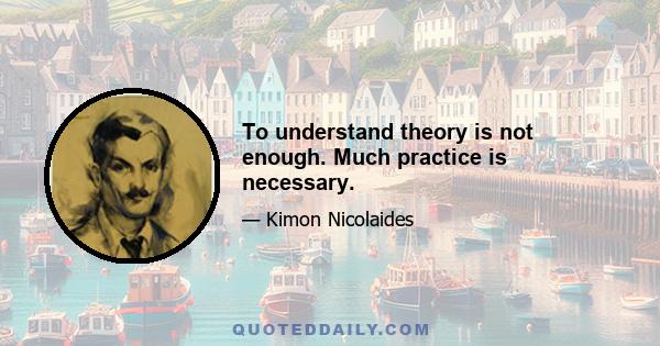 To understand theory is not enough. Much practice is necessary.