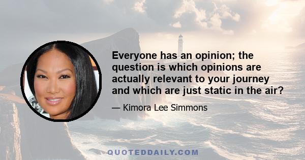 Everyone has an opinion; the question is which opinions are actually relevant to your journey and which are just static in the air?