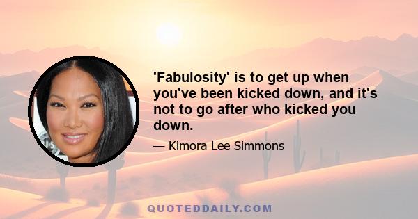 'Fabulosity' is to get up when you've been kicked down, and it's not to go after who kicked you down.