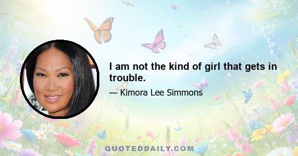 I am not the kind of girl that gets in trouble.