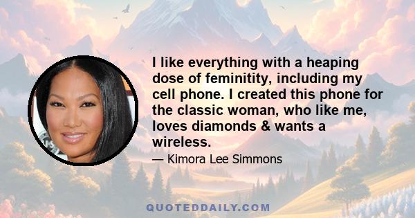 I like everything with a heaping dose of feminitity, including my cell phone. I created this phone for the classic woman, who like me, loves diamonds & wants a wireless.