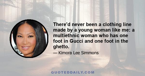 There'd never been a clothing line made by a young woman like me: a multiethnic woman who has one foot in Gucci and one foot in the ghetto.