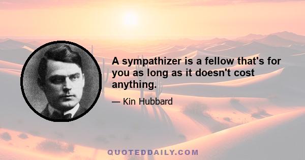 A sympathizer is a fellow that's for you as long as it doesn't cost anything.