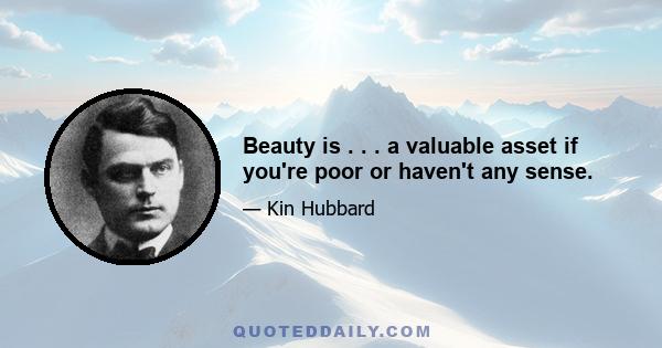 Beauty is . . . a valuable asset if you're poor or haven't any sense.