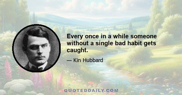 Every once in a while someone without a single bad habit gets caught.