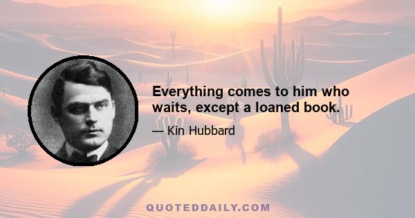 Everything comes to him who waits, except a loaned book.