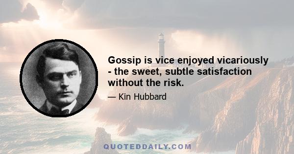 Gossip is vice enjoyed vicariously - the sweet, subtle satisfaction without the risk.