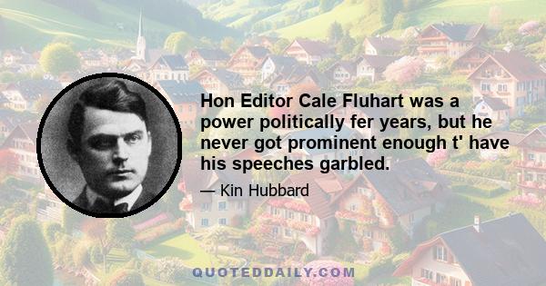 Hon Editor Cale Fluhart was a power politically fer years, but he never got prominent enough t' have his speeches garbled.