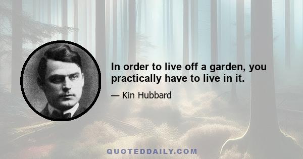 In order to live off a garden, you practically have to live in it.