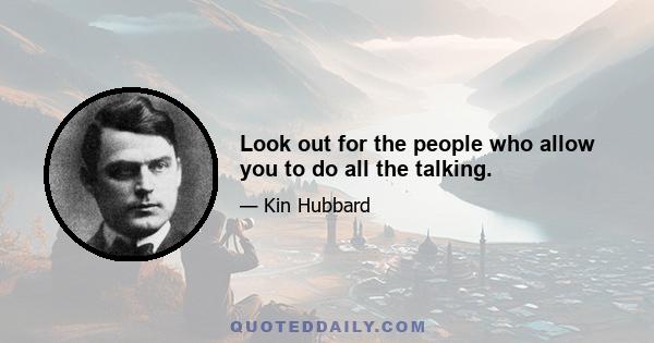 Look out for the people who allow you to do all the talking.