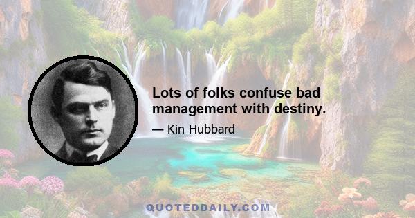 Lots of folks confuse bad management with destiny.