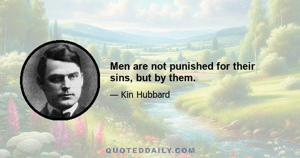 Men are not punished for their sins, but by them.