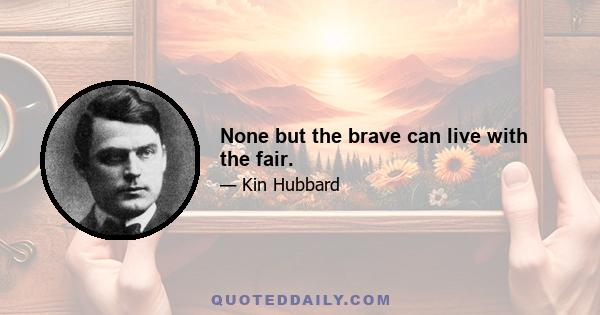 None but the brave can live with the fair.