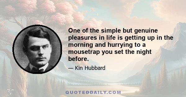 One of the simple but genuine pleasures in life is getting up in the morning and hurrying to a mousetrap you set the night before.