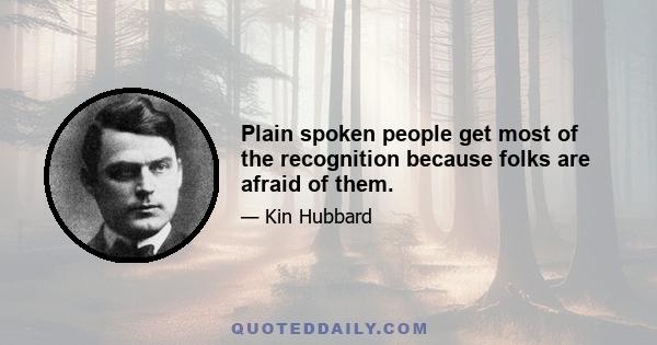 Plain spoken people get most of the recognition because folks are afraid of them.