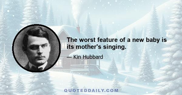 The worst feature of a new baby is its mother's singing.