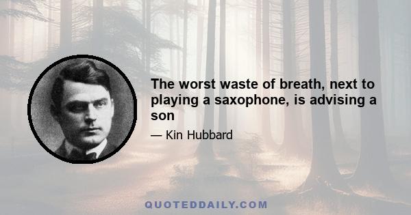 The worst waste of breath, next to playing a saxophone, is advising a son