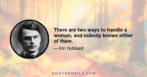 There are two ways to handle a woman, and nobody knows either of them.