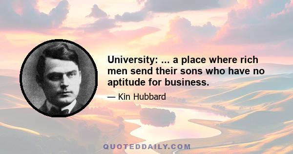 University: ... a place where rich men send their sons who have no aptitude for business.