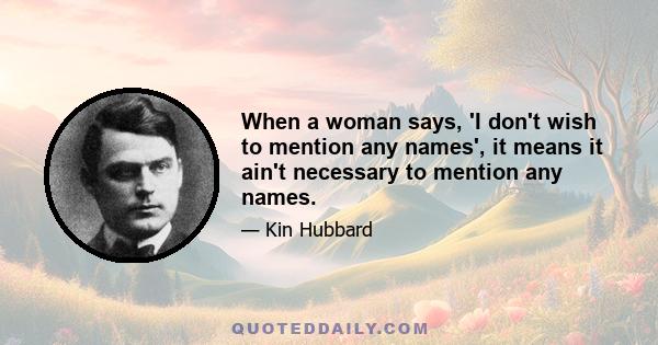 When a woman says, 'I don't wish to mention any names', it means it ain't necessary to mention any names.