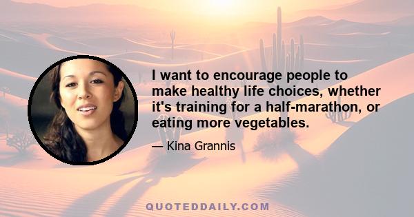 I want to encourage people to make healthy life choices, whether it's training for a half-marathon, or eating more vegetables.