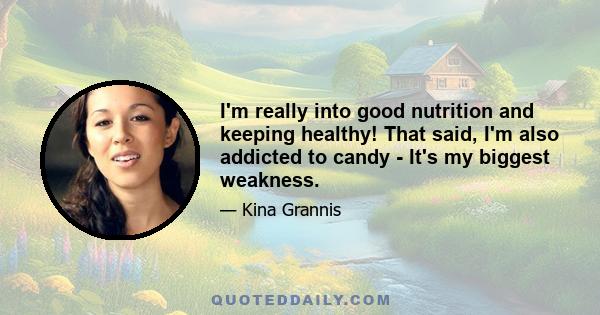 I'm really into good nutrition and keeping healthy! That said, I'm also addicted to candy - It's my biggest weakness.