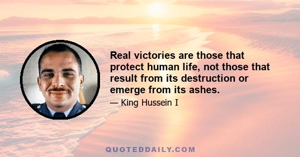 Real victories are those that protect human life, not those that result from its destruction or emerge from its ashes.