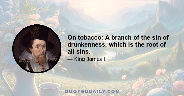 On tobacco: A branch of the sin of drunkenness, which is the root of all sins.