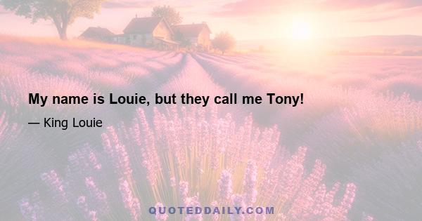 My name is Louie, but they call me Tony!