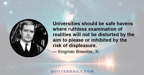 Universities should be safe havens where ruthless examination of realities will not be distorted by the aim to please or inhibited by the risk of displeasure.