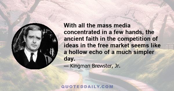 With all the mass media concentrated in a few hands, the ancient faith in the competition of ideas in the free market seems like a hollow echo of a much simpler day.