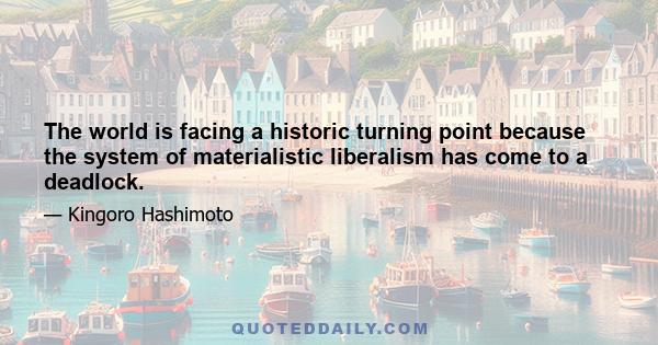 The world is facing a historic turning point because the system of materialistic liberalism has come to a deadlock.