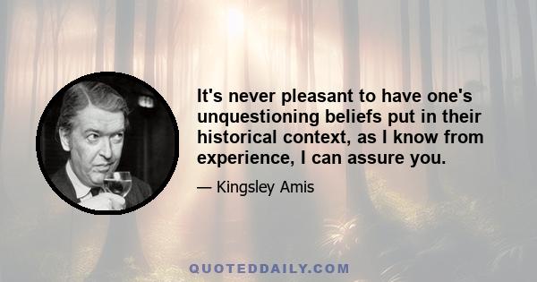 It's never pleasant to have one's unquestioning beliefs put in their historical context, as I know from experience, I can assure you.