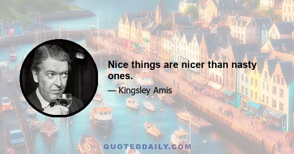 Nice things are nicer than nasty ones.