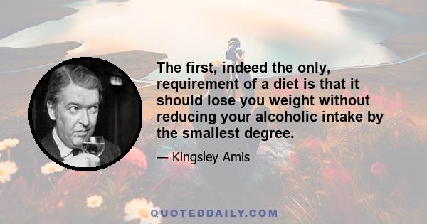 The first, indeed the only, requirement of a diet is that it should lose you weight without reducing your alcoholic intake by the smallest degree.