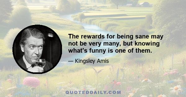 The rewards for being sane may not be very many, but knowing what's funny is one of them.