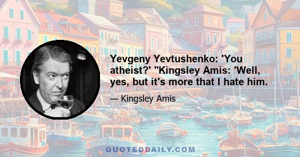 Yevgeny Yevtushenko: 'You atheist?' Kingsley Amis: 'Well, yes, but it's more that I hate him.